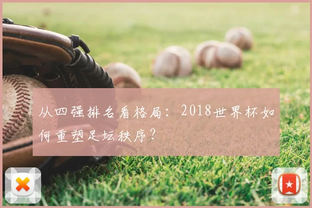 从四强排名看格局：2018世界杯如何重塑足坛秩序？