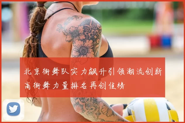 北京街舞队实力飙升引领潮流创新高街舞力量排名再创佳绩
