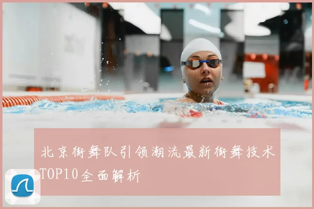 北京街舞队引领潮流最新街舞技术TOP10全面解析