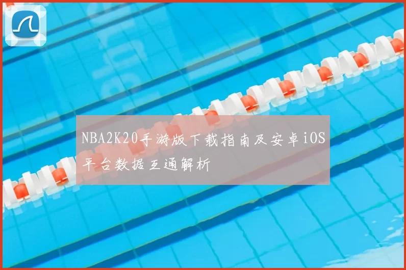 NBA2K20手游版下载指南及安卓iOS平台数据互通解析
