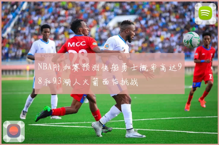 NBA附加赛预测快船勇士概率高达98和93湖人火箭面临挑战