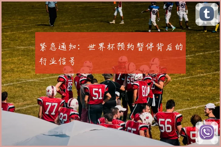 紧急通知：世界杯预约暂停背后的行业信号