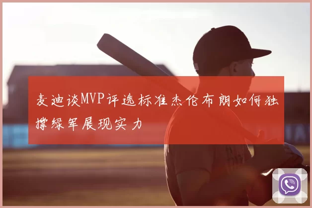 麦迪谈MVP评选标准杰伦布朗如何独撑绿军展现实力