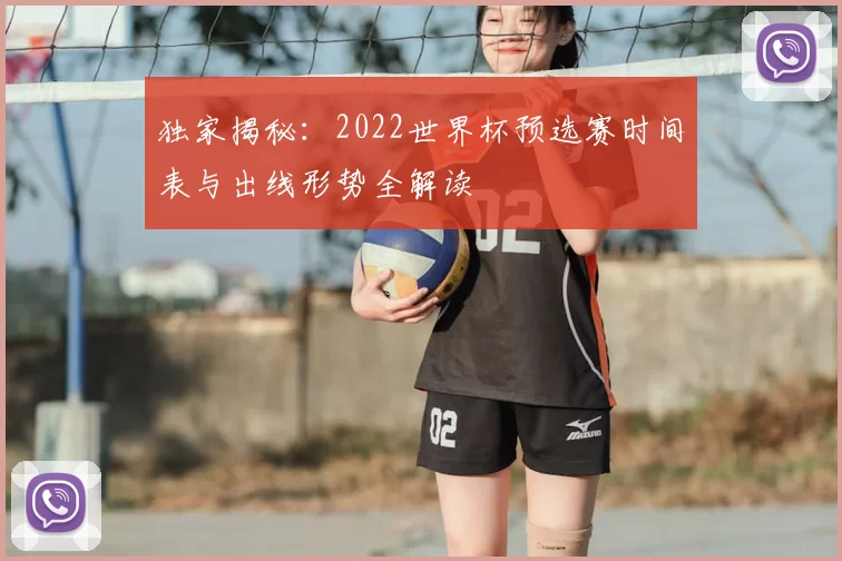 独家揭秘:2022世界杯预选赛时间表与出线形势全解读