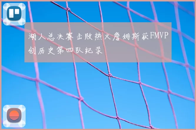 湖人总决赛击败热火詹姆斯获FMVP创历史第四队纪录