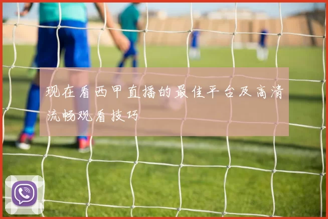 现在看西甲直播的最佳平台及高清流畅观看技巧
