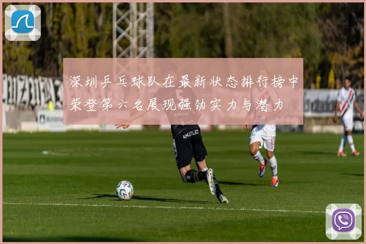 深圳乒乓球队在最新状态排行榜中荣登第六名展现强劲实力与潜力