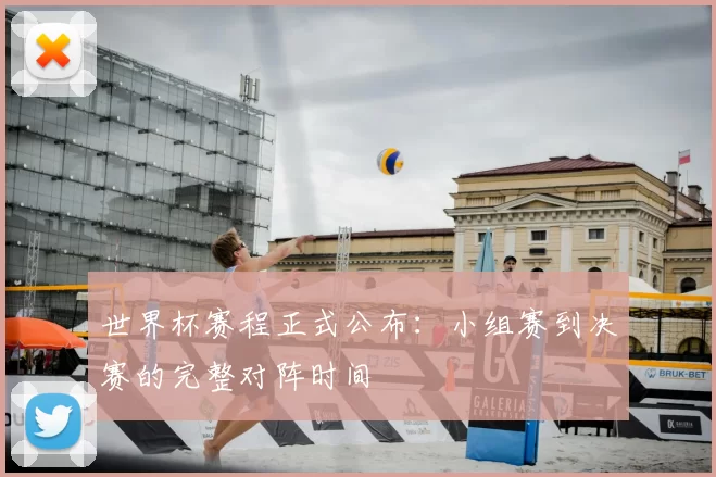 世界杯赛程正式公布:小组赛到决赛的完整对阵时间