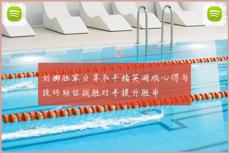刘娜独家分享和平精英游戏心得与技巧助你战胜对手提升胜率