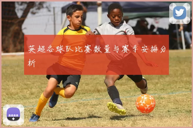 英超各球队比赛数量与赛季安排分析