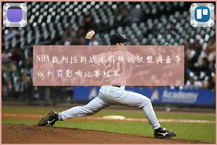NBA裁判挡拆战术引热议联盟调查争议判罚影响比赛结果
