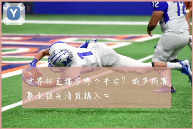 世界杯直播在哪个平台？俄罗斯赛事全程高清直播入口