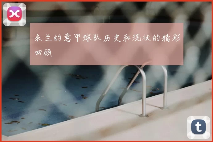 米兰的意甲球队历史和现状的精彩回顾