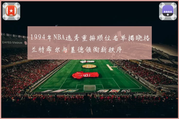 1994年NBA选秀重排顺位名单揭晓格兰特希尔与基德领衔新秩序