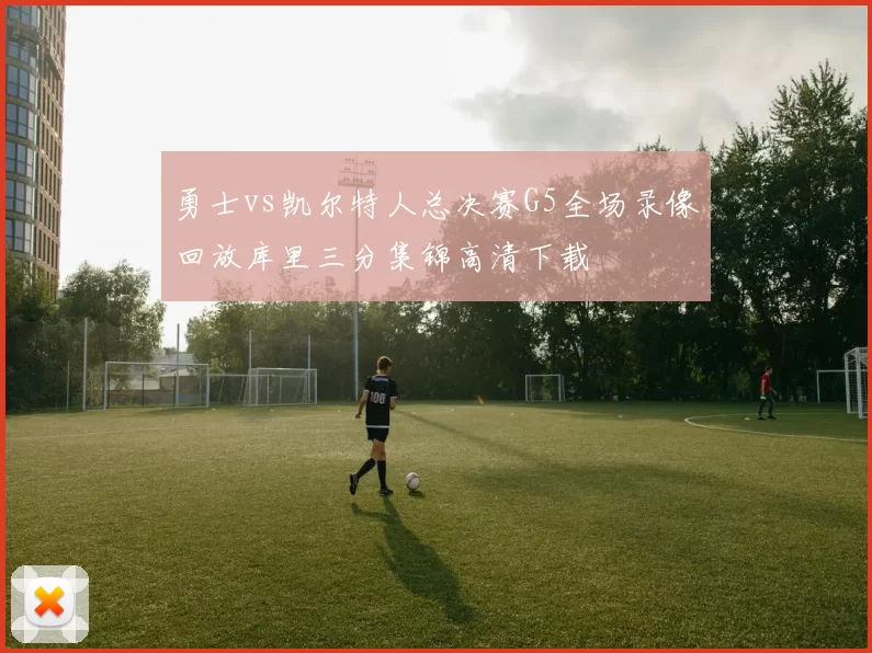 勇士vs凯尔特人总决赛G5全场录像回放库里三分集锦高清下载