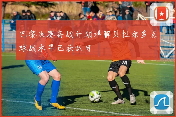 巴黎决赛备战计划详解贝拉尔多点球战术早已获认可