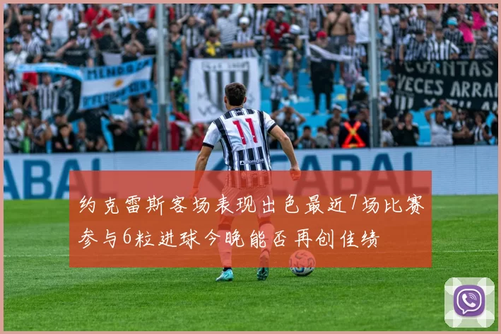 约克雷斯客场表现出色最近7场比赛参与6粒进球今晚能否再创佳绩