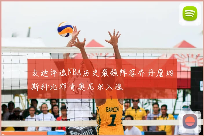 麦迪评选NBA历史最强阵容乔丹詹姆斯科比邓肯奥尼尔入选