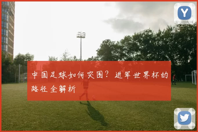 中国足球如何突围?进军世界杯的路径全解析