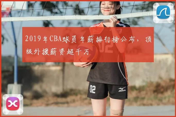 2019年CBA球员年薪排行榜公布,顶级外援薪资超千万