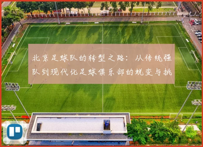 北京足球队的转型之路：从传统强队到现代化足球俱乐部的蜕变与挑战