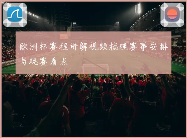 欧洲杯赛程讲解视频梳理赛事安排与观赛看点