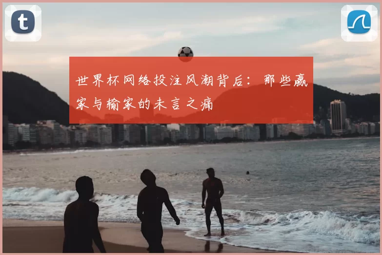 世界杯网络投注风潮背后:那些赢家与输家的未言之痛