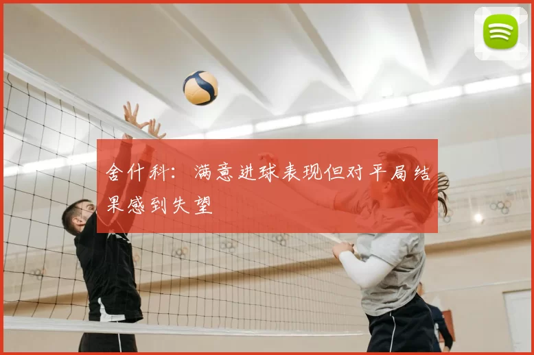 舍什科:满意进球表现但对平局结果感到失望