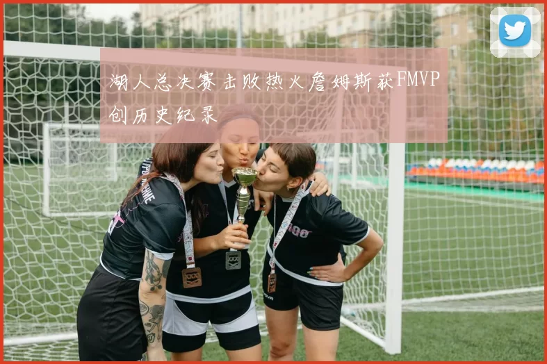 湖人总决赛击败热火詹姆斯获FMVP创历史纪录