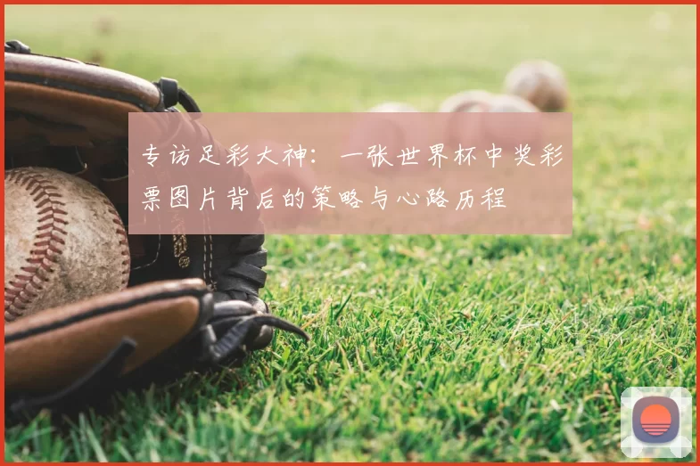 专访足彩大神：一张世界杯中奖彩票图片背后的策略与心路历程