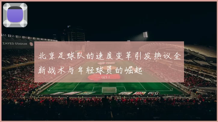 北京足球队的速度变革引发热议全新战术与年轻球员的崛起