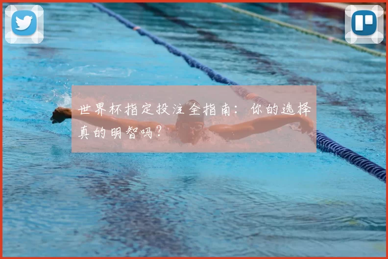 世界杯指定投注全指南:你的选择真的明智吗?