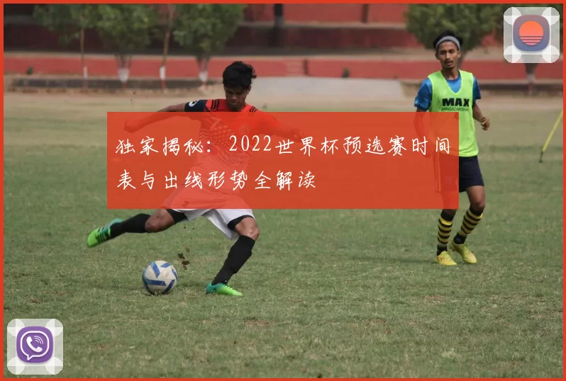 独家揭秘：2022世界杯预选赛时间表与出线形势全解读