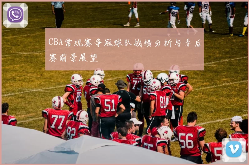 CBA常规赛争冠球队战绩分析与季后赛前景展望