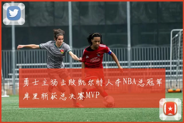 勇士主场击败凯尔特人夺NBA总冠军库里斩获总决赛MVP