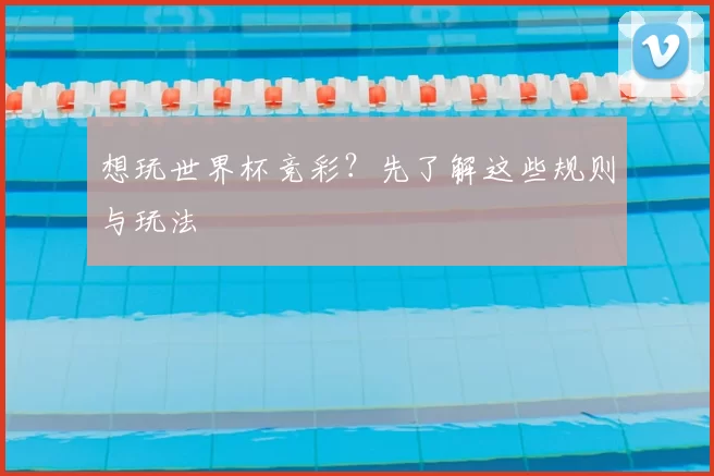 想玩世界杯竞彩?先了解这些规则与玩法