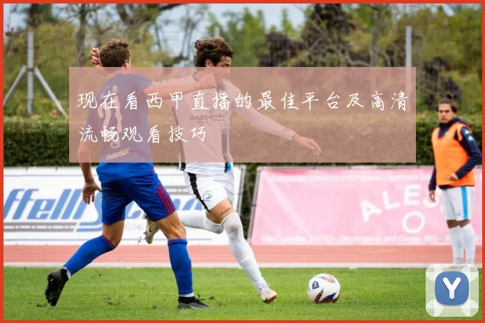 现在看西甲直播的最佳平台及高清流畅观看技巧