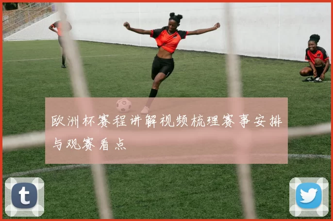 欧洲杯赛程讲解视频梳理赛事安排与观赛看点