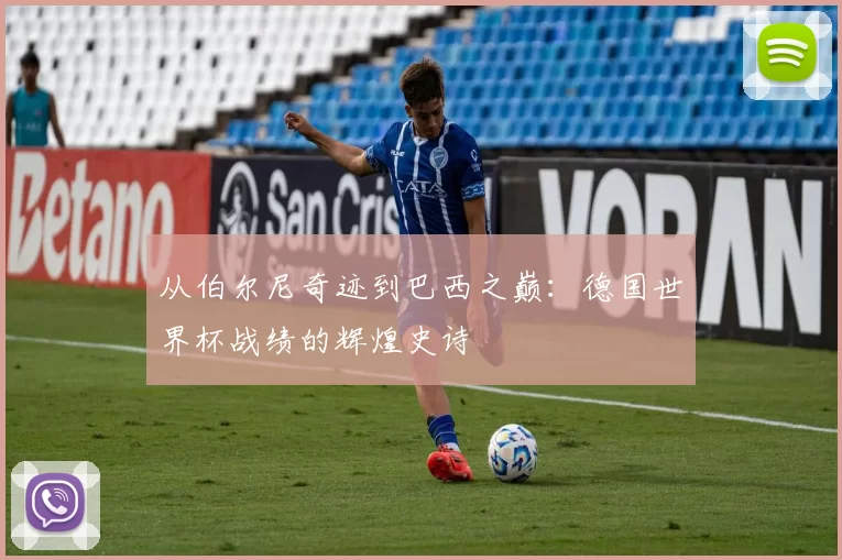 从伯尔尼奇迹到巴西之巅：德国世界杯战绩的辉煌史诗