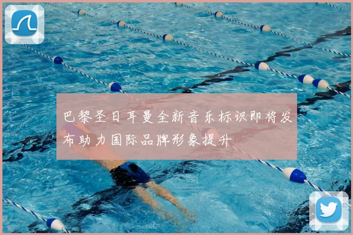 巴黎圣日耳曼全新音乐标识即将发布助力国际品牌形象提升