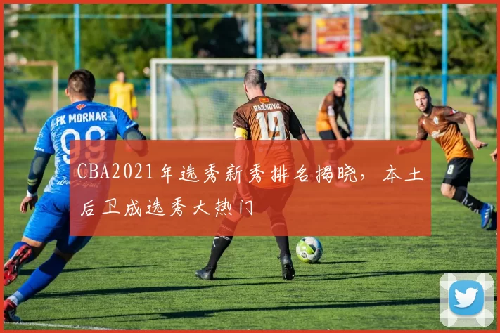 CBA2021年选秀新秀排名揭晓,本土后卫成选秀大热门