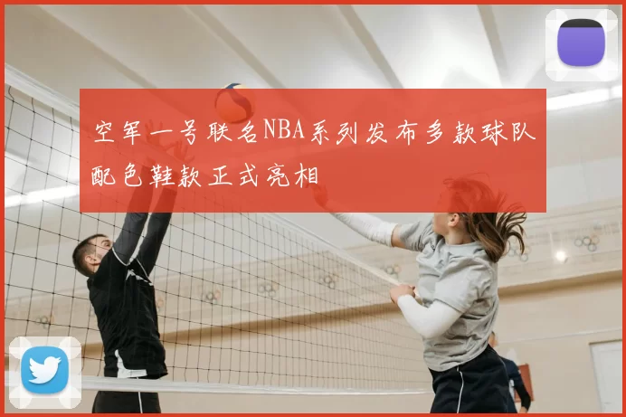 空军一号联名NBA系列发布多款球队配色鞋款正式亮相