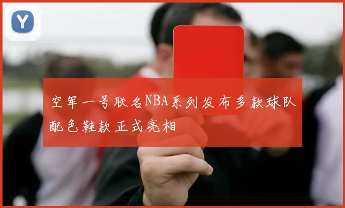 空军一号联名NBA系列发布多款球队配色鞋款正式亮相