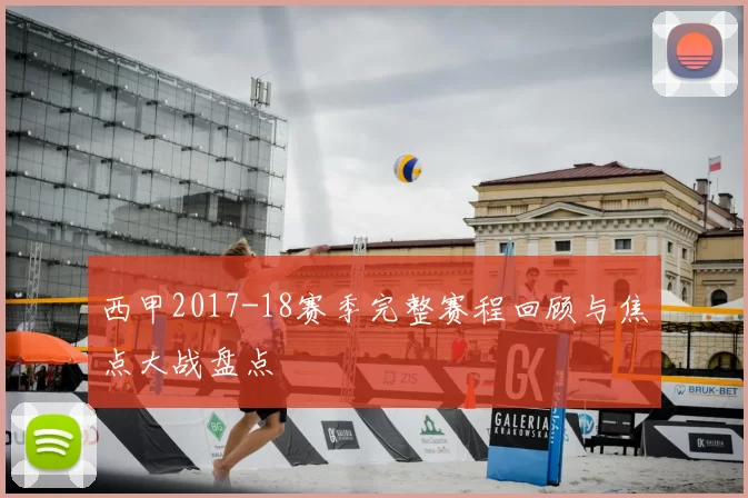 西甲2017-18赛季完整赛程回顾与焦点大战盘点