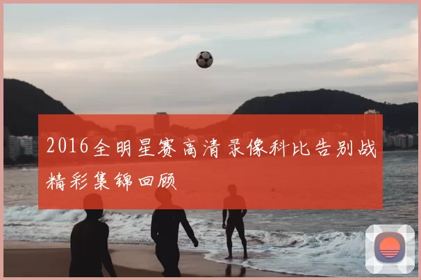 2016全明星赛高清录像科比告别战精彩集锦回顾