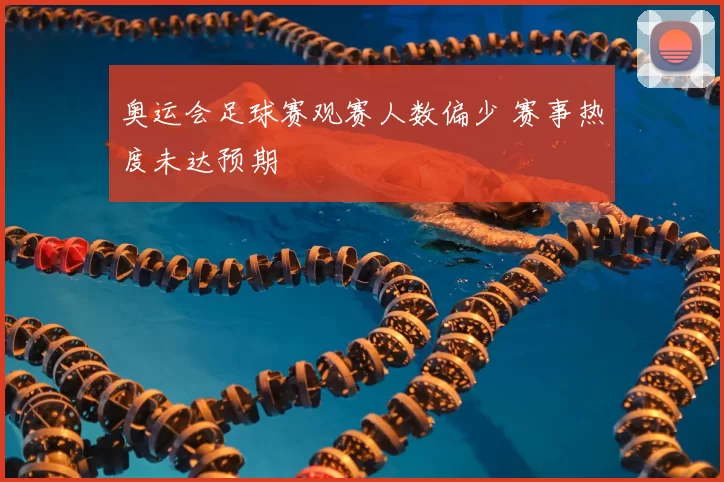 奥运会足球赛观赛人数偏少 赛事热度未达预期