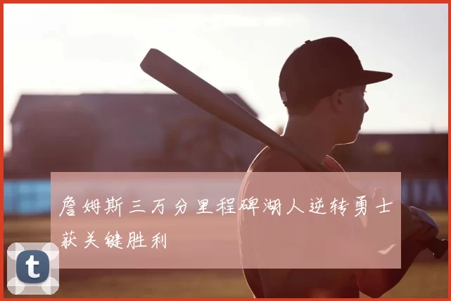 詹姆斯三万分里程碑湖人逆转勇士获关键胜利