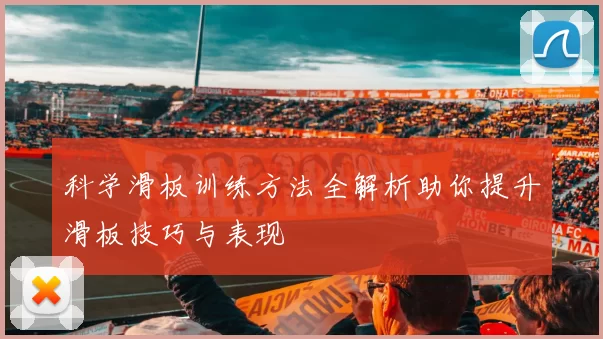 科学滑板训练方法全解析助你提升滑板技巧与表现