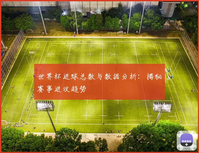 世界杯进球总数与数据分析：揭秘赛事进攻趋势