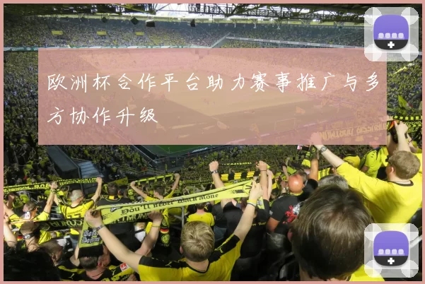 欧洲杯合作平台助力赛事推广与多方协作升级